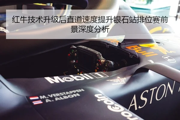 红牛技术升级后直道速度提升银石站排位赛前景深度分析