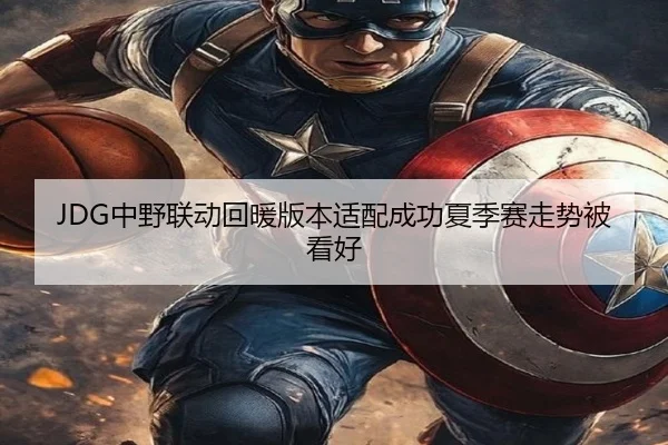 JDG中野联动回暖版本适配成功夏季赛走势被看好